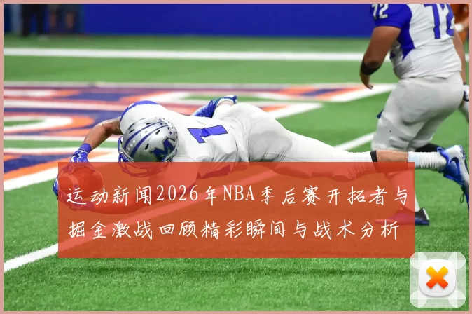 运动新闻2026年NBA季后赛开拓者与掘金激战回顾精彩瞬间与战术分析