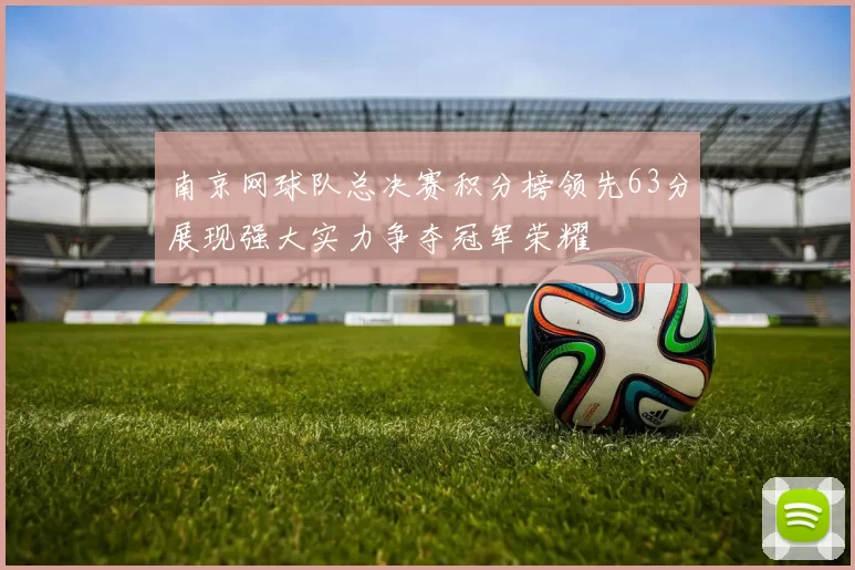 南京网球队总决赛积分榜领先63分展现强大实力争夺冠军荣耀