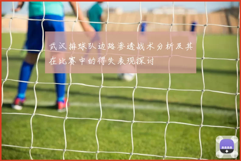 武汉排球队边路渗透战术分析及其在比赛中的得失表现探讨