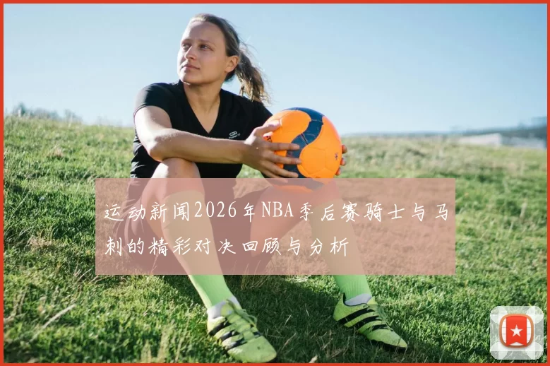 运动新闻2026年NBA季后赛骑士与马刺的精彩对决回顾与分析