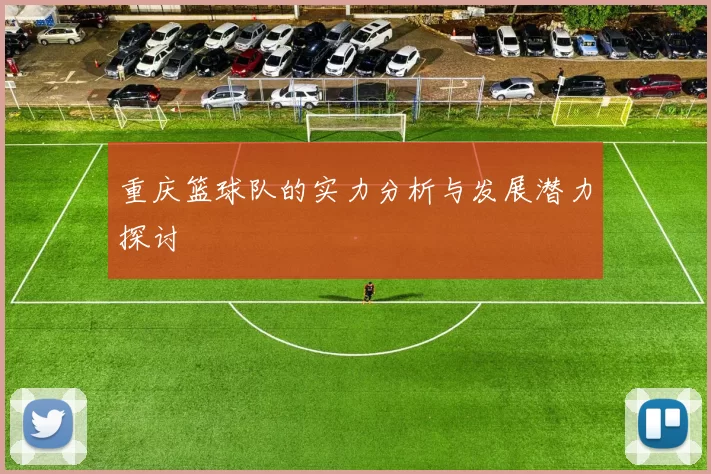 重庆篮球队的实力分析与发展潜力探讨